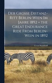 bokomslag Der grosse Distanz-Ritt Berlin-Wien im Jahre 1892 = the great endurance ride from Berlin-Wein in 1892