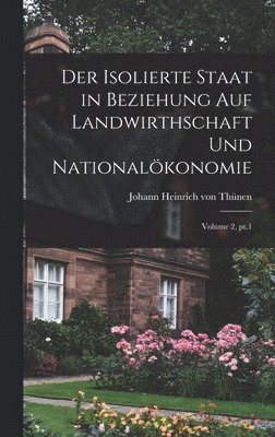 Johann Heinrich Von Thünen - isolierte Staat in Beziehung auf Landwirthschaft und Nationalökonomie; Volume 2, pt.1, Inbunden