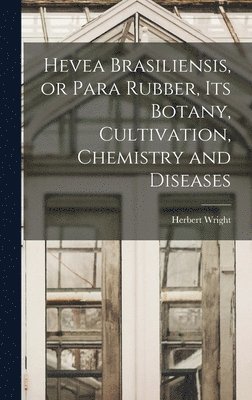 Hevea Brasiliensis, or Para Rubber, its Botany, Cultivation, Chemistry and Diseases 1