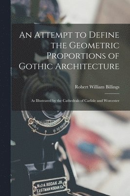 Robert William Billings - Attempt to Define the Geometric Proportions of Gothic Architecture, Häftad