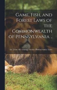 bokomslag Game, Fish, and Forest Laws of the Commonwealth of Pennsylvania ..