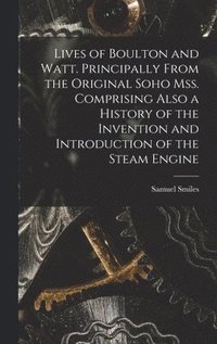 bokomslag Lives of Boulton and Watt. Principally From the Original Soho mss. Comprising Also a History of the Invention and Introduction of the Steam Engine