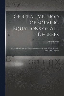 Oliver Byrne - General Method of Solving Equations of All Degrees, Häftad