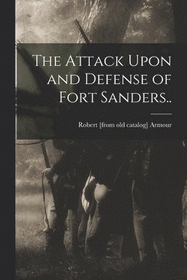 Attack Upon and Defense of Fort Sanders.. 1
