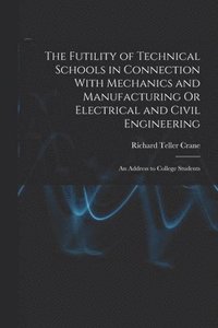 bokomslag The Futility of Technical Schools in Connection With Mechanics and Manufacturing Or Electrical and Civil Engineering