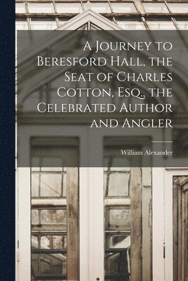 William Alexander - Journey to Beresford Hall, the Seat of Charles Cotton, Esq., the Celebrated Author and Angler, Häftad