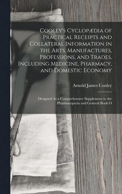 bokomslag Cooley's Cyclopdia of Practical Receipts and Collateral Information in the Arts, Manufactures, Professions, and Trades, Including Medicine, Pharmacy, and Domestic Economy