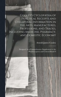 Cooley's Cyclopædia of Practical Receipts and Collateral Information in the Arts, Manufactures, Professions, and Trades, Including Medicine, Pharmacy, and Domestic Economy