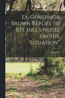 bokomslag Ex-Governor Brown Replies to B.H. Hill's Notes on the &quot;situation&quot;