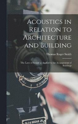 Acoustics in Relation to Architecture and Building; the Laws of Sound as Applied to the Arrangement of Buildings