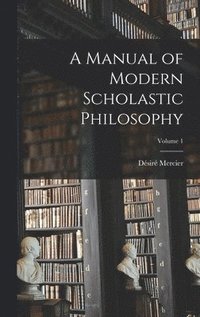 bokomslag A Manual of Modern Scholastic Philosophy; Volume 1