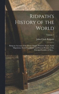 John Clark Ridpath - Ridpath's History of the World; Being an Account of the Ethnic Origin, Primitive Estate, Early Migrations, Social Conditions and Present Promise of the Principal Families of men ..; Volume 1, Inbunden