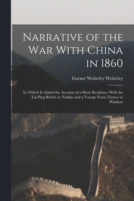 bokomslag Narrative of the war With China in 1860; to Which is Added the Account of a Short Residence With the Tai-ping Rebels at Nankin and a Voyage From Thence to Hankow