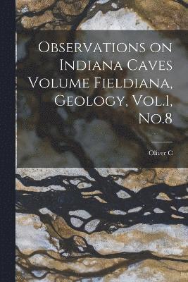 Observations on Indiana Caves Volume Fieldiana, Geology, Vol.1, No.8 1