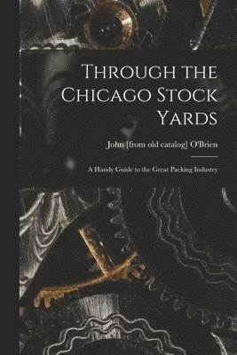 bokomslag Through the Chicago Stock Yards; a Handy Guide to the Great Packing Industry