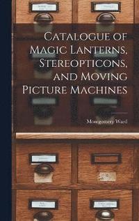 bokomslag Catalogue of Magic Lanterns, Stereopticons, and Moving Picture Machines