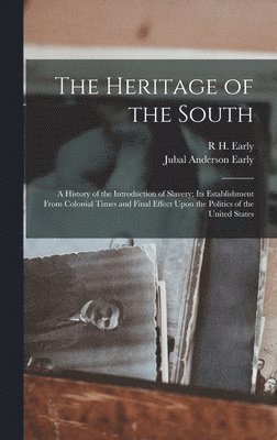 The Heritage of the South; a History of the Introduction of Slavery; its Establishment From Colonial Times and Final Effect Upon the Politics of the United States 1