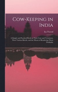 bokomslag Cow-keeping in India; a Simple and Practical Book on Their Care and Treatment, Their Various Breeds, and the Means of Rendering Them Profitable