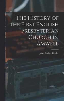 bokomslag The History of the First English Presbyterian Church in Amwell