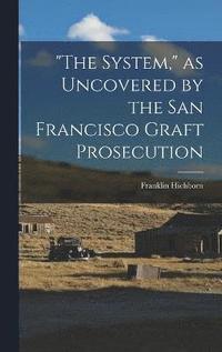 bokomslag "The System," as Uncovered by the San Francisco Graft Prosecution