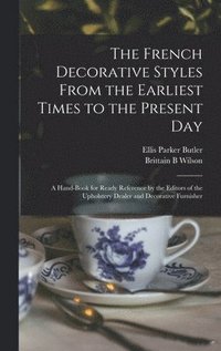 bokomslag The French Decorative Styles From the Earliest Times to the Present day; a Hand-book for Ready Reference by the Editors of the Upholstery Dealer and Decorative Furnisher