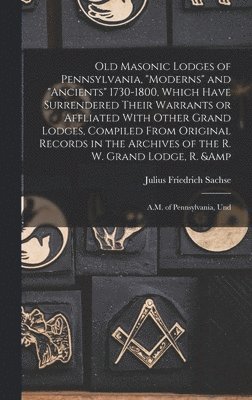 Julius Friedrich Sachse - Old Masonic Lodges of Pennsylvania, "moderns" and "ancients" 1730-1800, Which Have Surrendered Their Warrants or Affliated With Other Grand Lodges, Compiled From Original Records in the Archives of the R. W. Grand Lodge, R. & A.M. of Pennsylvania, Und, Inbunden