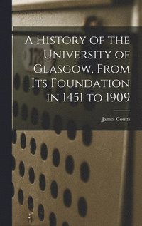 bokomslag History of the University of Glasgow, From its Foundation in 1451 to 1909