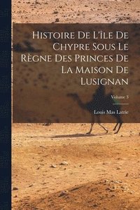 bokomslag Histoire De L'le De Chypre Sous Le Rgne Des Princes De La Maison De Lusignan; Volume 3