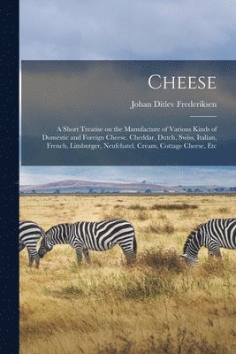 bokomslag Cheese; a Short Treatise on the Manufacture of Various Kinds of Domestic and Foreign Cheese, Cheddar, Dutch, Swiss, Italian, French, Limburger, Neufchatel, Cream, Cottage Cheese, Etc