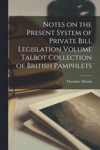 bokomslag Notes on the Present System of Private Bill Legislation Volume Talbot Collection of British Pamphlets