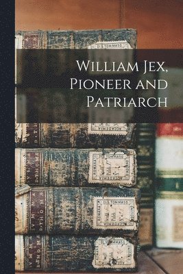 William Jex, Pioneer and Patriarch 1