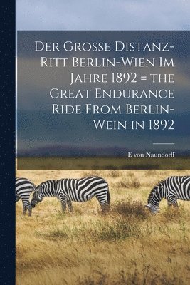 E Von Naundorff, E. Von Naundorff, E von Naundorff - grosse Distanz-Ritt Berlin-Wien im Jahre 1892 = the great endurance ride from Berlin-Wein in 1892, Häftad