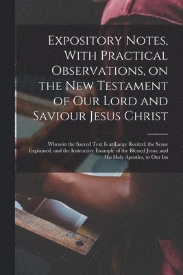 Expository Notes, With Practical Observations, on the New Testament of our Lord and Saviour Jesus Christ 1