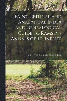 Fain's Critical and Analytical Index and Genealogical Guide to Ramsey's Annals of Tennessee 1