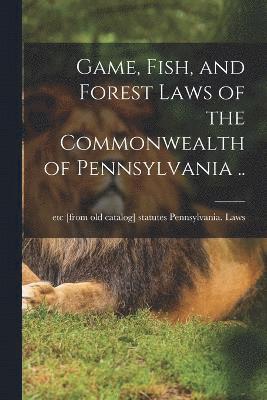 bokomslag Game, Fish, and Forest Laws of the Commonwealth of Pennsylvania ..