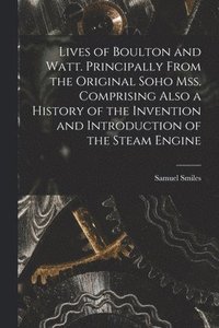 bokomslag Lives of Boulton and Watt. Principally From the Original Soho mss. Comprising Also a History of the Invention and Introduction of the Steam Engine