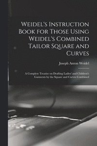 bokomslag Weidel's Instruction Book for Those Using Weidel's Combined Tailor Square and Curves; a Complete Treatise on Drafting Ladies' and Children's Garments by the Square and Curves Combined