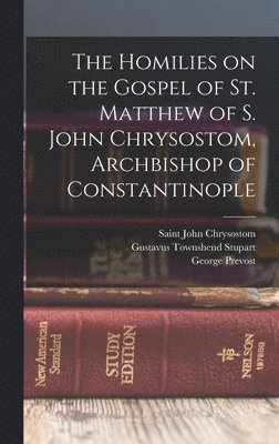 The Homilies on the Gospel of St. Matthew of S. John Chrysostom, Archbishop of Constantinople 1