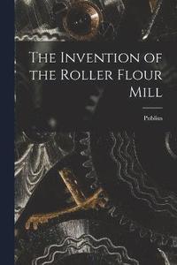 bokomslag The Invention of the Roller Flour Mill