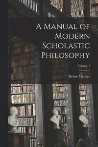 bokomslag A Manual of Modern Scholastic Philosophy; Volume 1