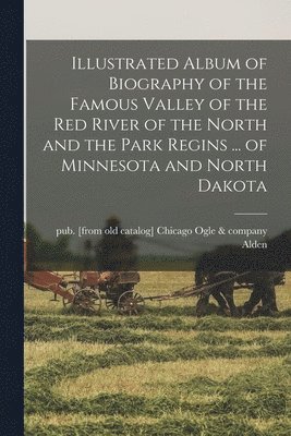 bokomslag Illustrated Album of Biography of the Famous Valley of the Red River of the North and the Park Regins ... of Minnesota and North Dakota