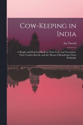 Cow-keeping in India; a Simple and Practical Book on Their Care and Treatment, Their Various Breeds, and the Means of Rendering Them Profitable 1