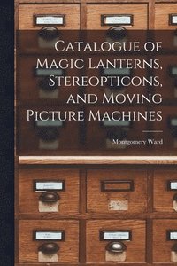 bokomslag Catalogue of Magic Lanterns, Stereopticons, and Moving Picture Machines