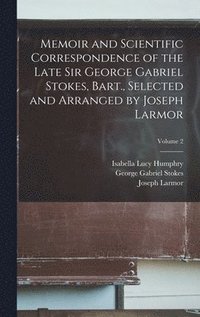 bokomslag Memoir and Scientific Correspondence of the Late Sir George Gabriel Stokes, Bart., Selected and Arranged by Joseph Larmor; Volume 2