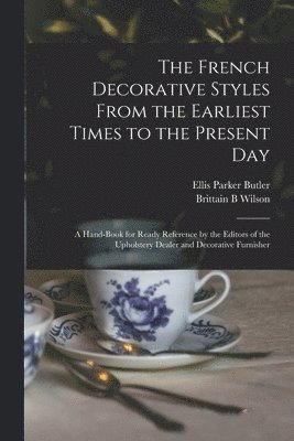 bokomslag French Decorative Styles From the Earliest Times to the Present day; a Hand-book for Ready Reference by the Editors of the Upholstery Dealer and Decorative Furnisher