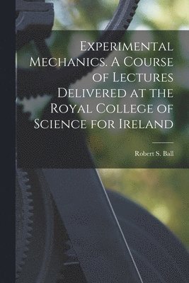 bokomslag Experimental Mechanics. A Course of Lectures Delivered at the Royal College of Science for Ireland