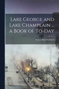 bokomslag Lake George and Lake Champlain ... a Book of To-day