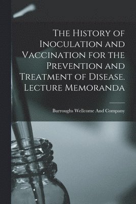 Burroughs Wellcome and Company - History of Inoculation and Vaccination for the Prevention and Treatment of Disease. Lecture Memoranda, Häftad