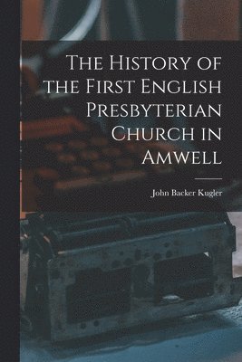 The History of the First English Presbyterian Church in Amwell 1