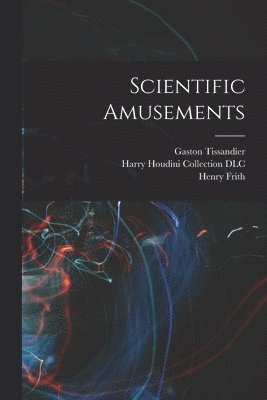 Henry Frith, Gaston Tissandier, Harry Houdini Collection DLC - Scientific Amusements, Häftad